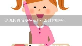 幼儿园消防安全知识小常识有哪些？