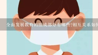 全面发展教育的组成部分有哪些?相互关系如何？