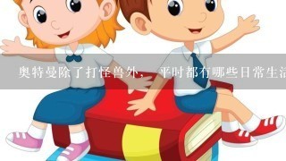 奥特曼除了打怪兽外， 平时都有哪些日常生活呢？