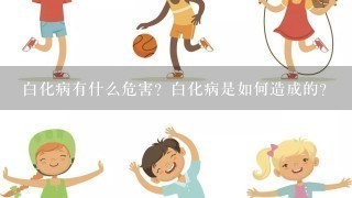 白化病有什么危害？白化病是如何造成的？