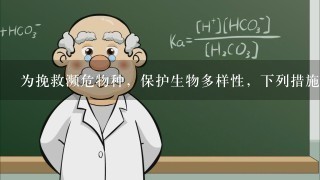 为挽救濒危物种，保护生物多样性，下列措施1般不选用的是（ ）