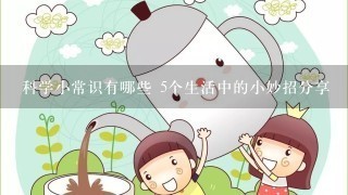 科学小常识有哪些 5个生活中的小妙招分享