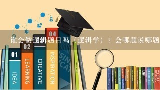 谁会做逻辑题目吗（逻辑学）？会哪题说哪题！就不信