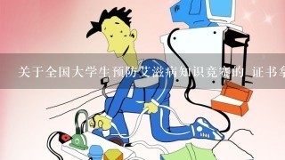 关于全国大学生预防艾滋病知识竞赛的 证书拿纸质的还是电子版的呢?