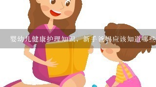 婴幼儿健康护理知识，新手爸妈应该知道哪些？