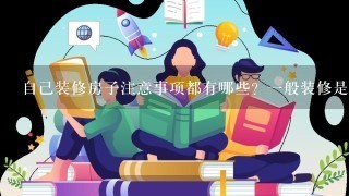 自己装修房子注意事项都有哪些？1般装修是多少钱？