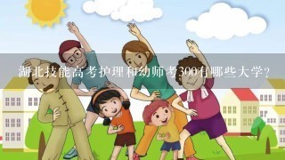 湖北技能高考护理和幼师考300有哪些大学？