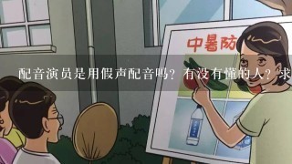 配音演员是用假声配音吗？有没有懂的人？求科普配音