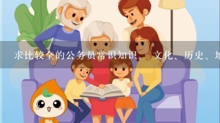 求比较全的公务员常识知识。 文化、历史、地理、政治等，包括国内外的常识点。发送到huan_028@qq.com