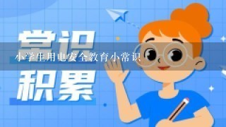 小学生用电安全教育小常识