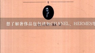 想了解奢侈品包包诸如CHANEL、HERMES等品牌的辩伪常