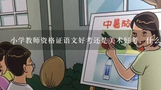 小学教师资格证语文好考还是美术好考，什么基础也没有，也没学过专业知识，