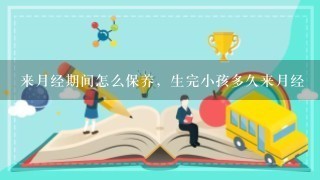 来月经期间怎么保养，生完小孩多久来月经