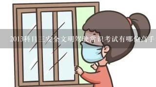 2013科目3安全文明驾驶常识考试有哪位高手考过啊，请指点1下？