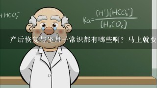 产后恢复与坐月子常识都有哪些啊？马上就要生孩子了，想了解1下。