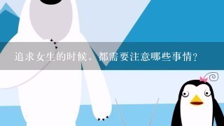 追求女生的时候，都需要注意哪些事情？