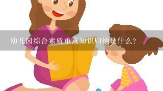 幼儿园综合素质重点知识归纳是什么？