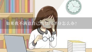 如果我不满意自己的信用评分怎么办？