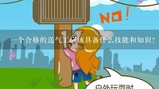 一个合格的送气工应该具备什么技能和知识？