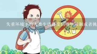 失重环境下的人类生活将受到哪些限制或者挑战呢？