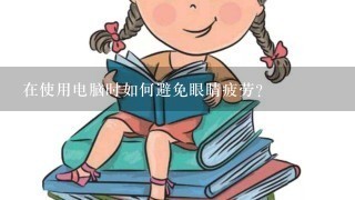 在使用电脑时如何避免眼睛疲劳？