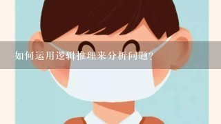 如何运用逻辑推理来分析问题?