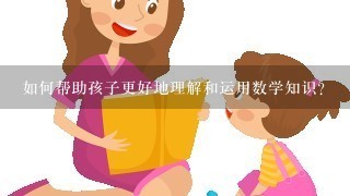 如何帮助孩子更好地理解和运用数学知识?