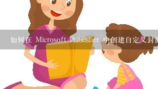 如何在 Microsoft Publisher 中创建自定义封面?