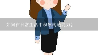 如何在日常生活中积累沟通能力?