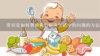 常识是如何帮助我们解决生活中的问题的方法?